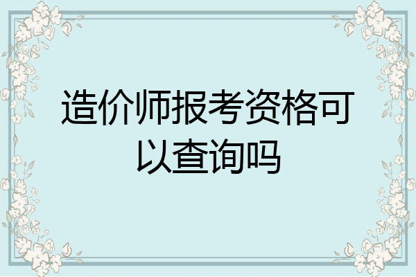 造价师报考资格可以查询吗