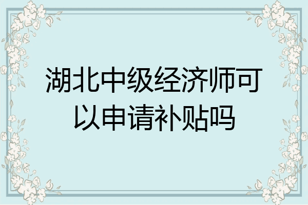 湖北中级经济师可以申请补贴吗