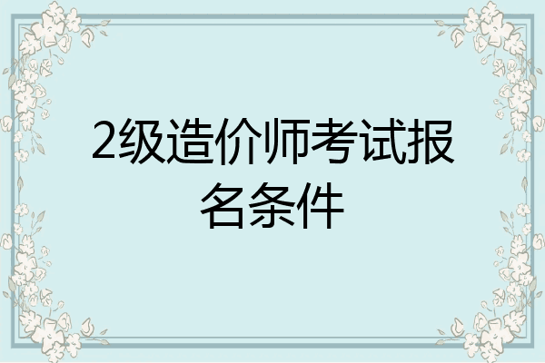 2级造价师考试报名条件