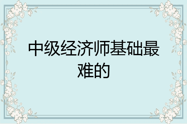 中级经济师基础最难的