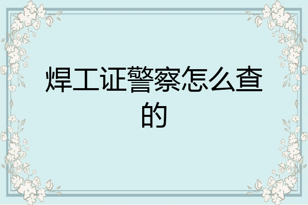 焊工证警察怎么查的