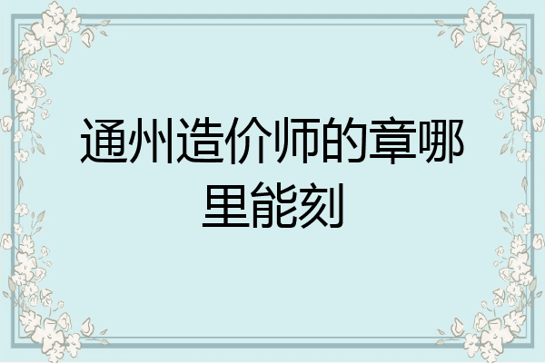 通州造价师的章哪里能刻