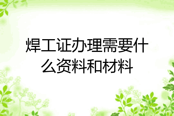 焊工证办理需要什么资料和材料