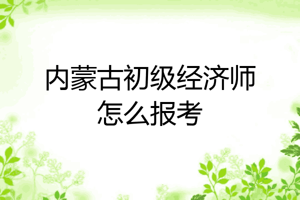内蒙古初级经济师怎么报考