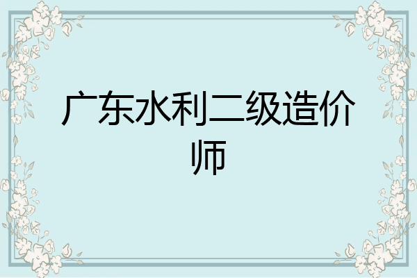 广东水利二级造价师