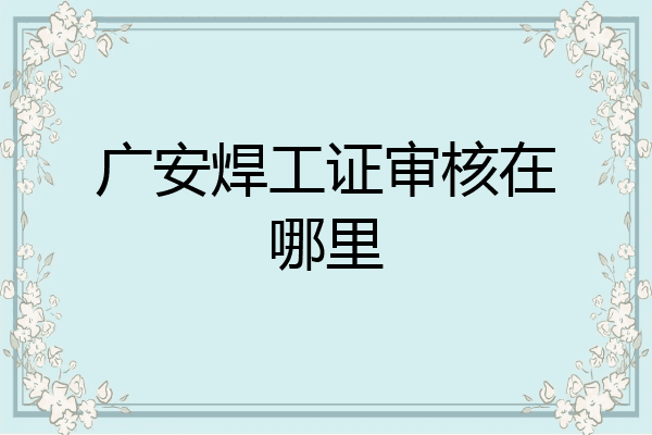 广安焊工证审核在哪里