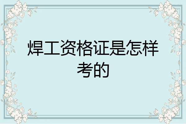 焊工资格证是怎样考的