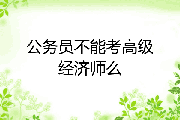 公务员不能考高级经济师么