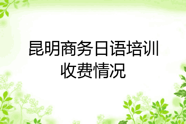昆明商务日语培训收费情况