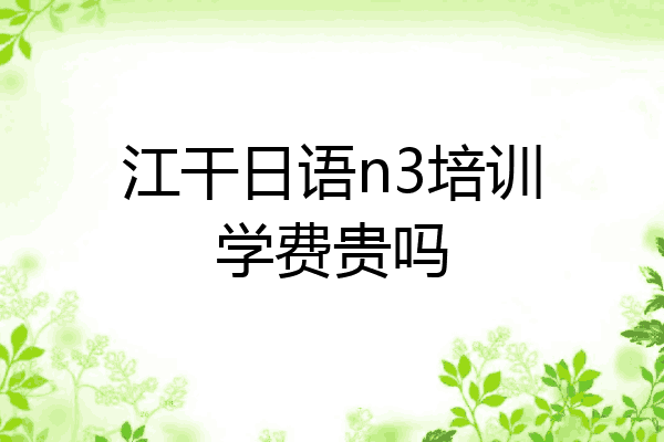 江干日语n3培训学费贵吗