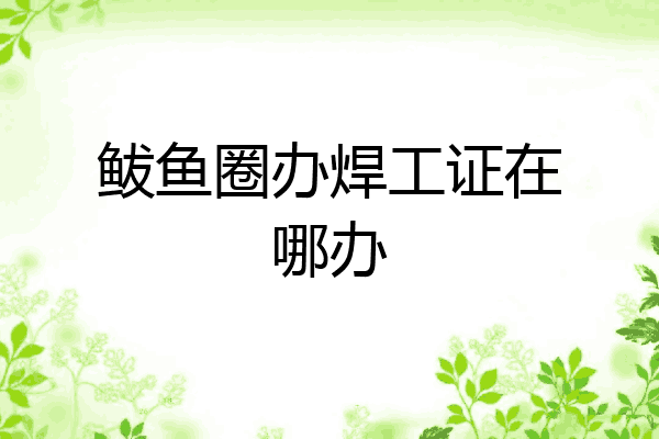 鲅鱼圈办焊工证在哪办