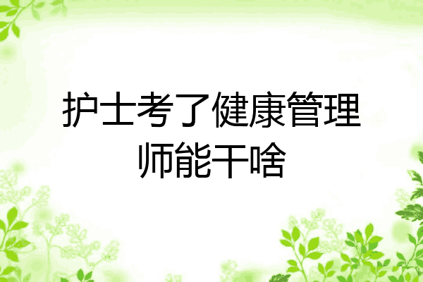 护士考了健康管理师能干啥