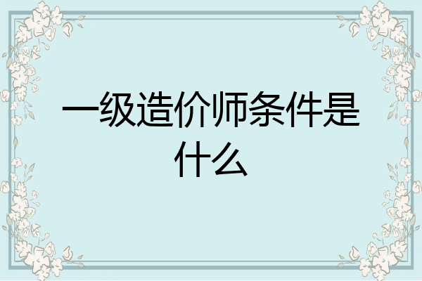 一级造价师条件是什么
