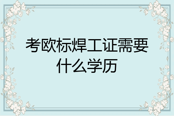考欧标焊工证需要什么学历