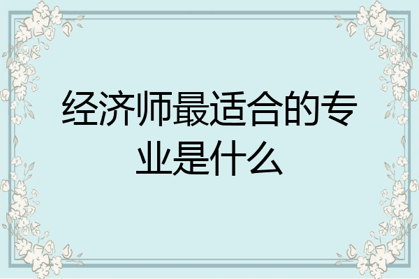 经济师最适合的专业是什么