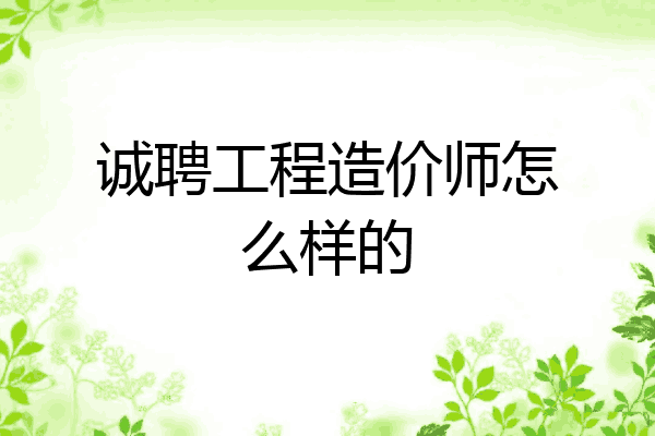 诚聘工程造价师怎么样的