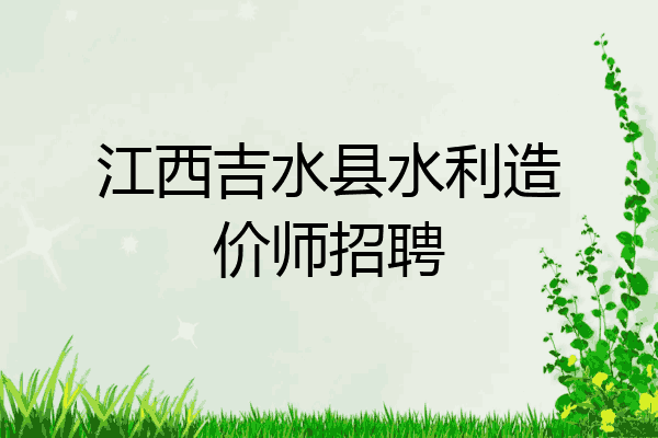 江西吉水县水利造价师招聘