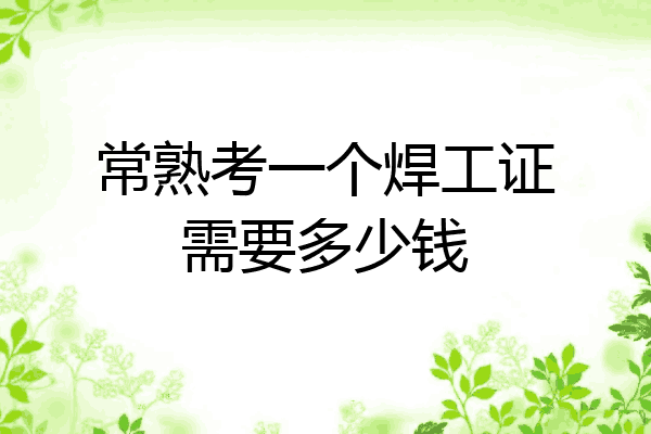 常熟考一个焊工证需要多少钱