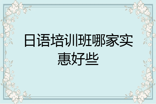 日语培训班哪家实惠好些
