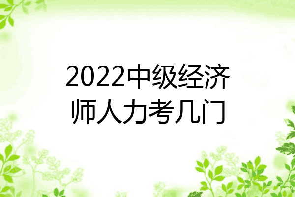 2022中级经济师人力考几门