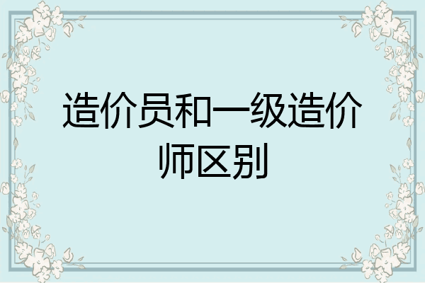 造价员和一级造价师区别