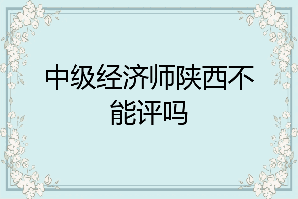 中级经济师陕西不能评吗