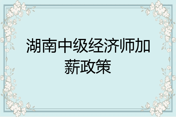 湖南中级经济师加薪政策
