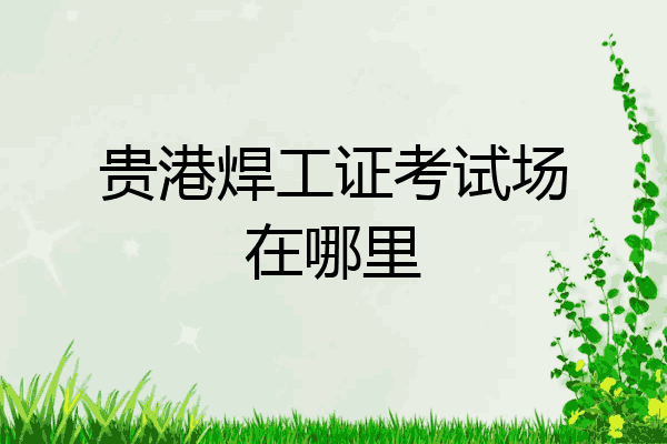贵港焊工证考试场在哪里
