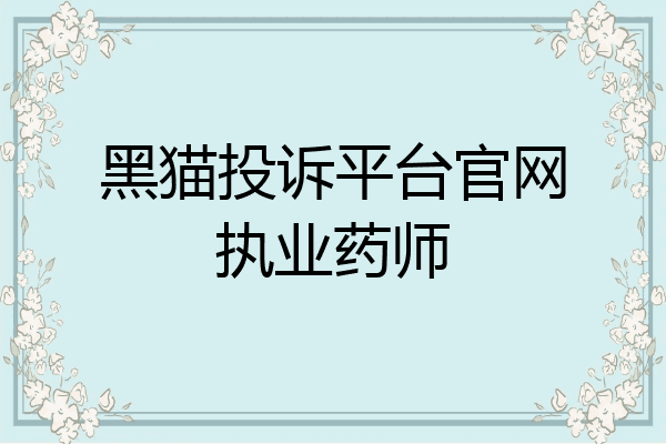 黑猫投诉平台官网执业药师