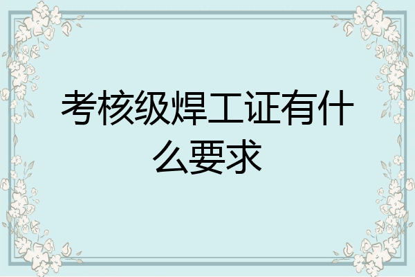 考核级焊工证有什么要求