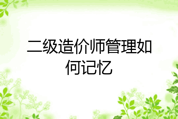 二级造价师管理如何记忆
