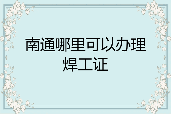 南通哪里可以办理焊工证