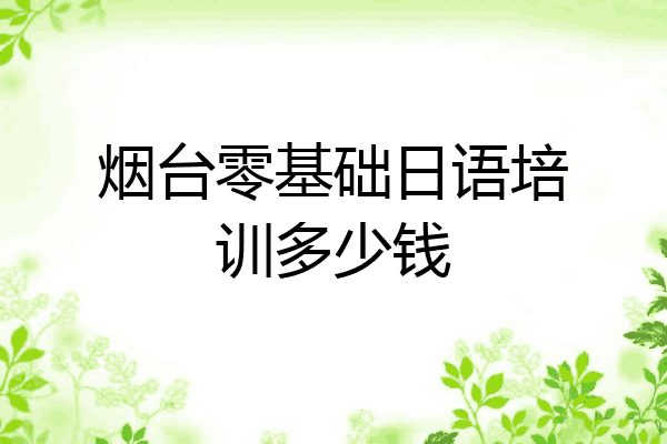 烟台零基础日语培训多少钱