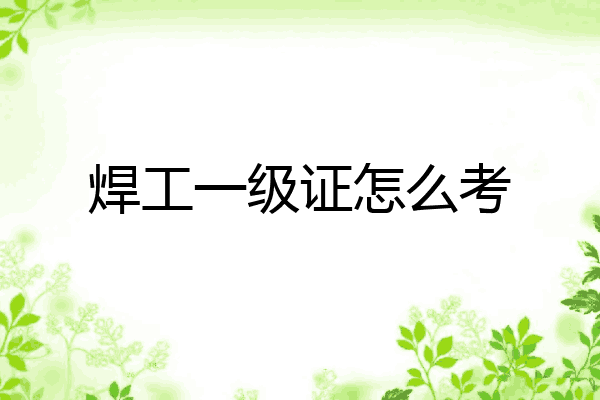 焊工一级证怎么考