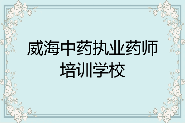 威海中药执业药师培训学校