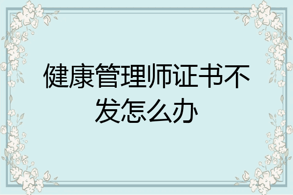 健康管理师证书不发怎么办
