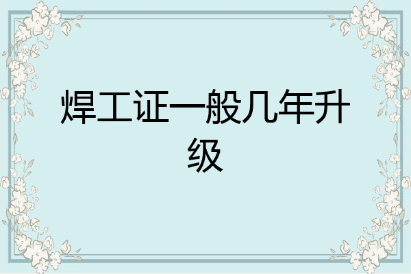 焊工证一般几年升级