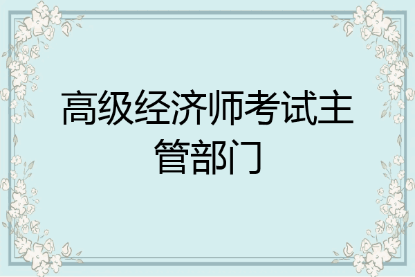 高级经济师考试主管部门