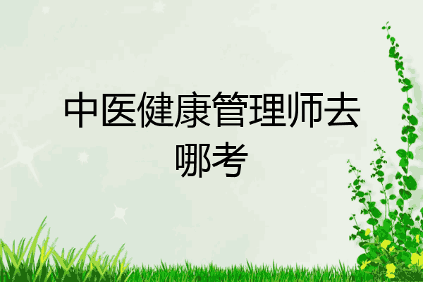 中医健康管理师去哪考