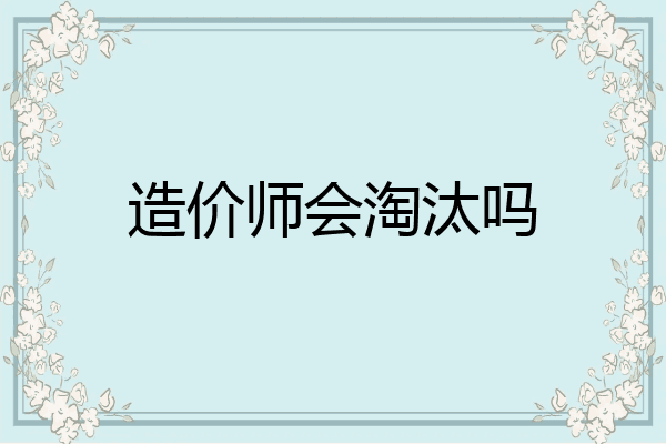 造价师会淘汰吗