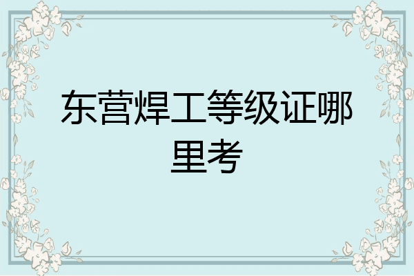 东营焊工等级证哪里考