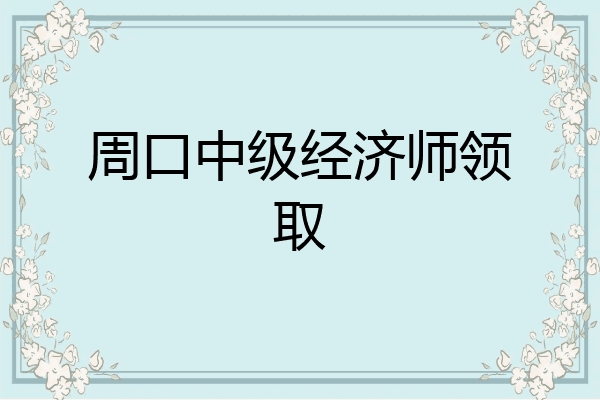 周口中级经济师领取