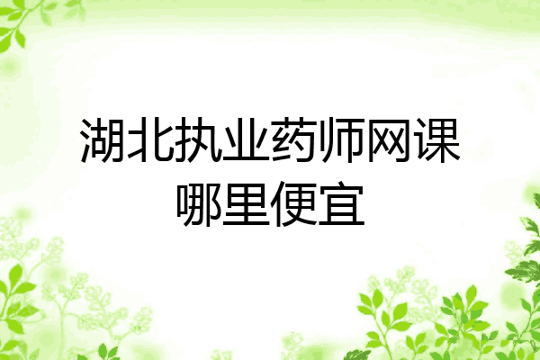 湖北执业药师网课哪里便宜