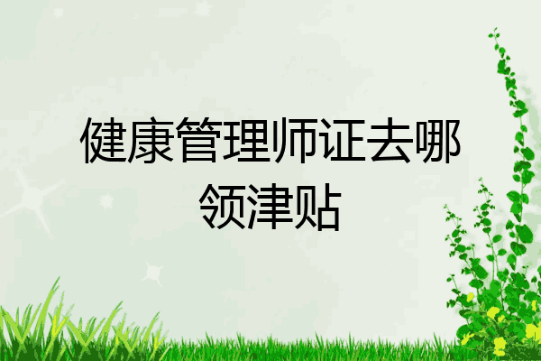健康管理师证去哪领津贴