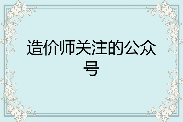 造价师关注的公众号