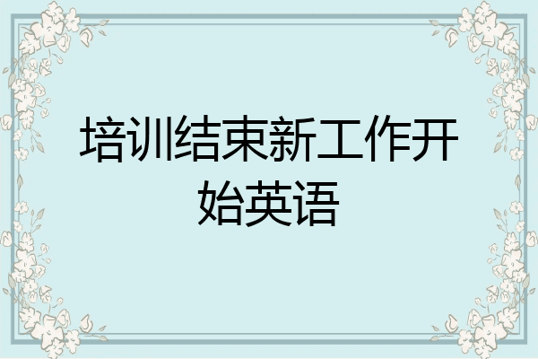 培训结束新工作开始英语