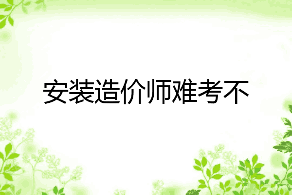 安装造价师难考不