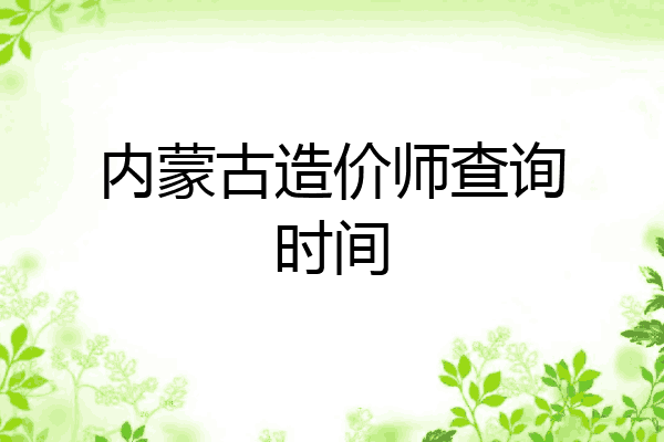 内蒙古造价师查询时间