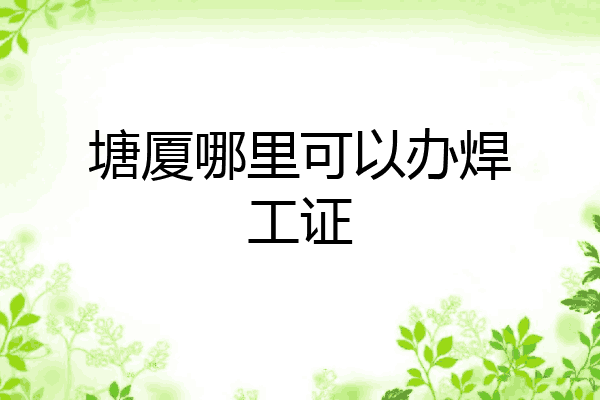 塘厦哪里可以办焊工证