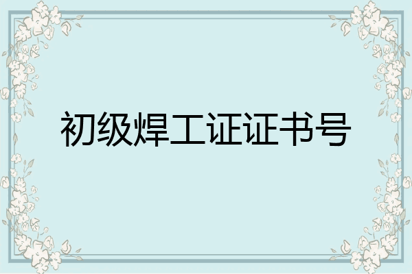 初级焊工证证书号